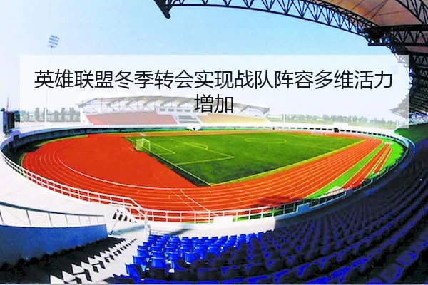英雄联盟冬季转会实现战队阵容多维活力增加