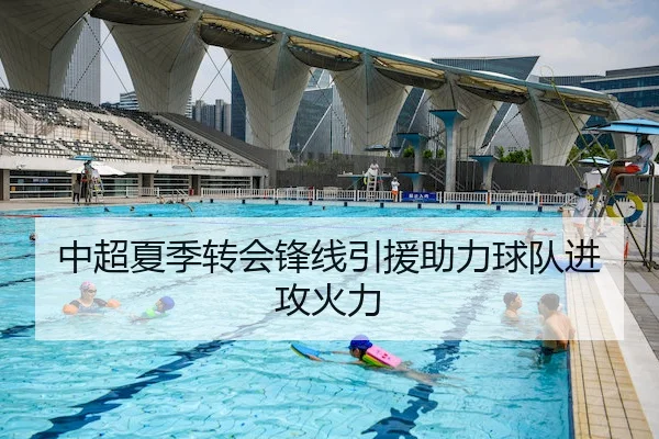 中超夏季转会锋线引援助力球队进攻火力