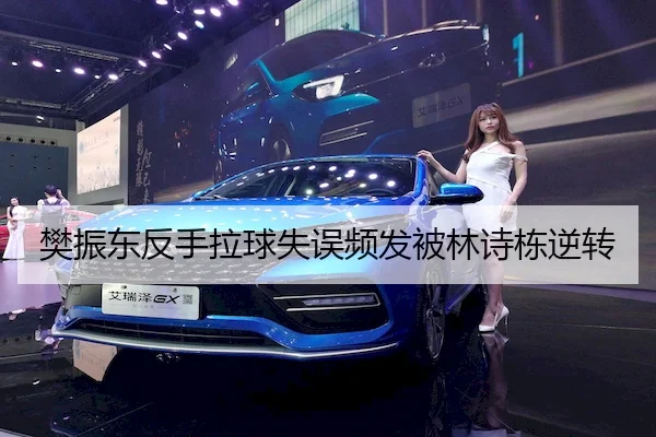 樊振东反手拉球失误频发被林诗栋逆转