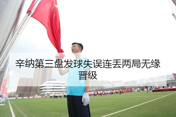 辛纳第三盘发球失误连丢两局无缘晋级